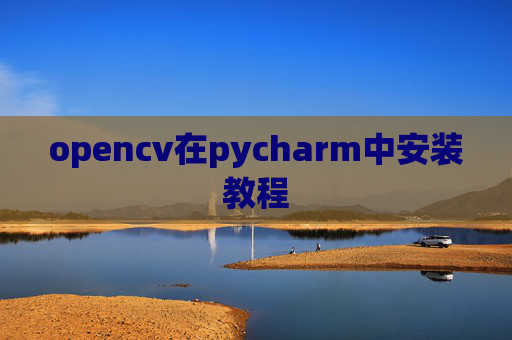 opencv在pycharm中安装教程 opencv在pycharm中安装教程
